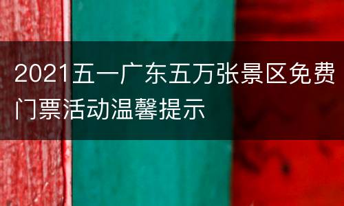 2021五一广东五万张景区免费门票活动温馨提示