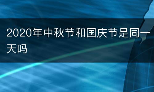 2020年中秋节和国庆节是同一天吗