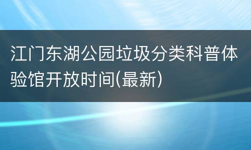 江门东湖公园垃圾分类科普体验馆开放时间(最新)