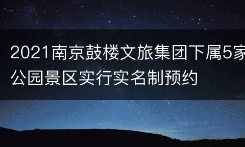 2021南京鼓楼文旅集团下属5家公园景区实行实名制预约