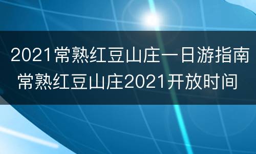 2021常熟红豆山庄一日游指南 常熟红豆山庄2021开放时间