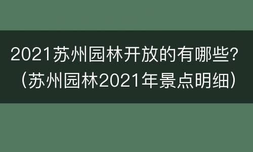 2021苏州园林开放的有哪些？（苏州园林2021年景点明细）