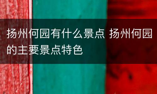 扬州何园有什么景点 扬州何园的主要景点特色
