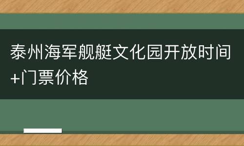 泰州海军舰艇文化园开放时间+门票价格