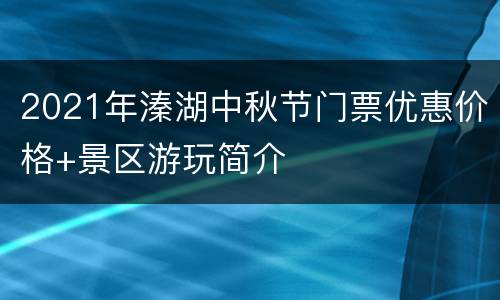 2021年溱湖中秋节门票优惠价格+景区游玩简介