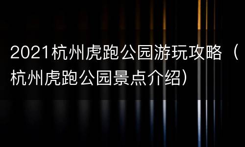 2021杭州虎跑公园游玩攻略（杭州虎跑公园景点介绍）