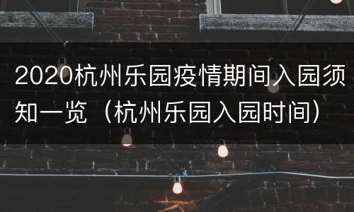 2020杭州乐园疫情期间入园须知一览（杭州乐园入园时间）