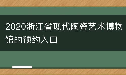 2020浙江省现代陶瓷艺术博物馆的预约入口