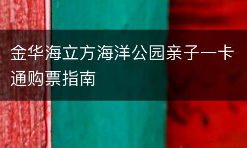 金华海立方海洋公园亲子一卡通购票指南