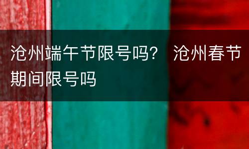 沧州端午节限号吗？ 沧州春节期间限号吗