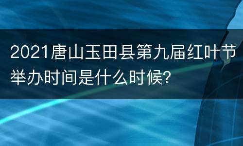 2021唐山玉田县第九届红叶节举办时间是什么时候？