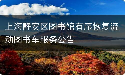 上海静安区图书馆有序恢复流动图书车服务公告