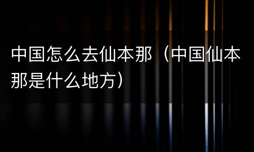 中国怎么去仙本那（中国仙本那是什么地方）