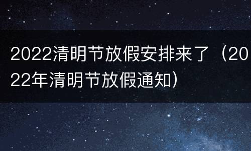 2022清明节放假安排来了（2022年清明节放假通知）