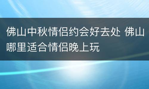 佛山中秋情侣约会好去处 佛山哪里适合情侣晚上玩
