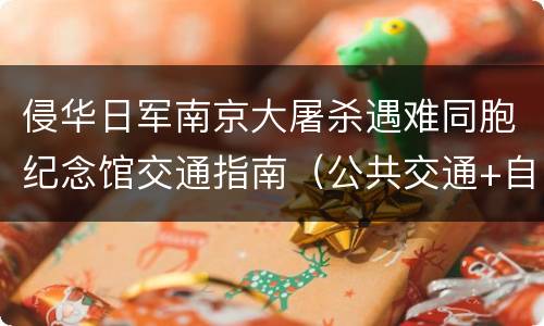 侵华日军南京大屠杀遇难同胞纪念馆交通指南（公共交通+自驾）