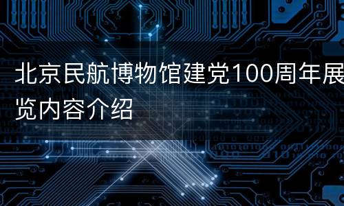 北京民航博物馆建党100周年展览内容介绍