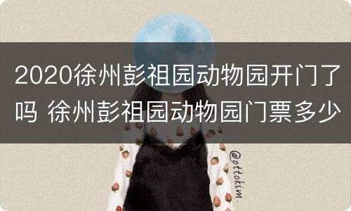 2020徐州彭祖园动物园开门了吗 徐州彭祖园动物园门票多少钱