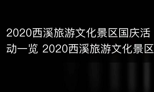 2020西溪旅游文化景区国庆活动一览 2020西溪旅游文化景区国庆活动一览图片