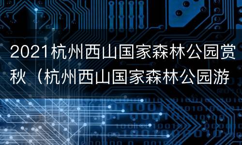 2021杭州西山国家森林公园赏秋（杭州西山国家森林公园游玩攻略）