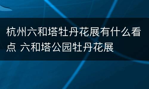 杭州六和塔牡丹花展有什么看点 六和塔公园牡丹花展