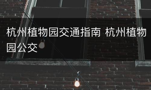 杭州植物园交通指南 杭州植物园公交