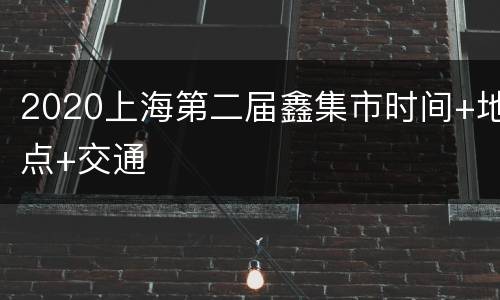 2020上海第二届鑫集市时间+地点+交通
