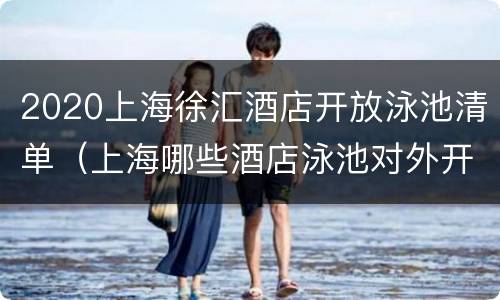 2020上海徐汇酒店开放泳池清单（上海哪些酒店泳池对外开放）