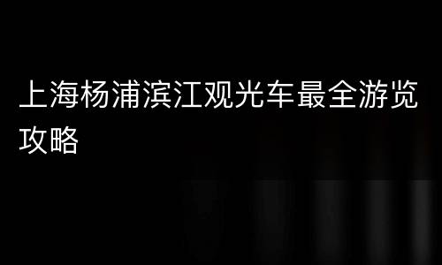 上海杨浦滨江观光车最全游览攻略