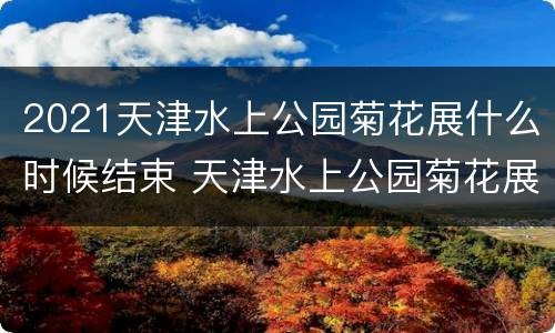 2021天津水上公园菊花展什么时候结束 天津水上公园菊花展2021什么时候开始
