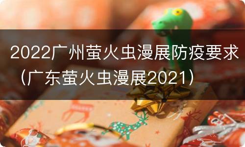 2022广州萤火虫漫展防疫要求（广东萤火虫漫展2021）