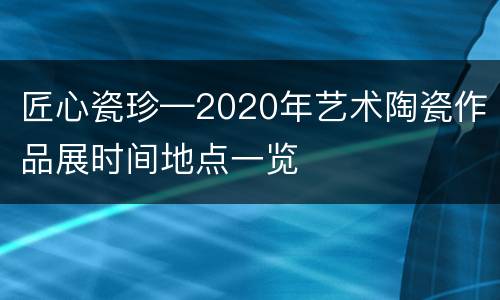 匠心瓷珍—2020年艺术陶瓷作品展时间地点一览