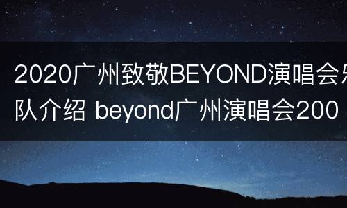 2020广州致敬BEYOND演唱会乐队介绍 beyond广州演唱会2003