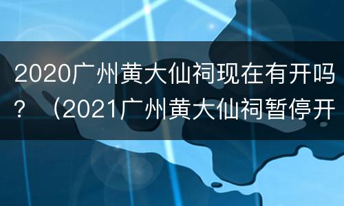 2020广州黄大仙祠现在有开吗？（2021广州黄大仙祠暂停开放）