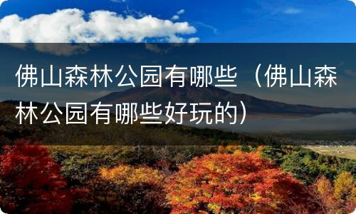 佛山森林公园有哪些（佛山森林公园有哪些好玩的）