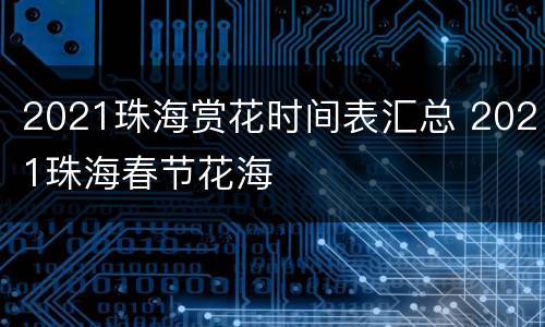2021珠海赏花时间表汇总 2021珠海春节花海