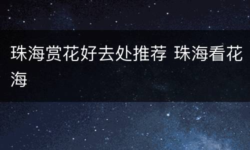珠海赏花好去处推荐 珠海看花海