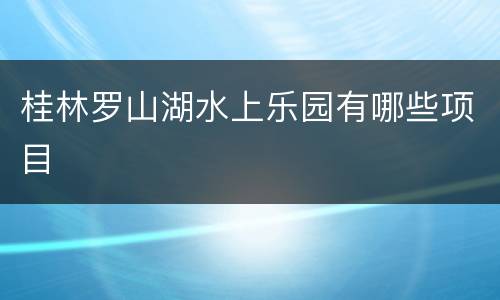 桂林罗山湖水上乐园有哪些项目