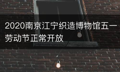 2020南京江宁织造博物馆五一劳动节正常开放