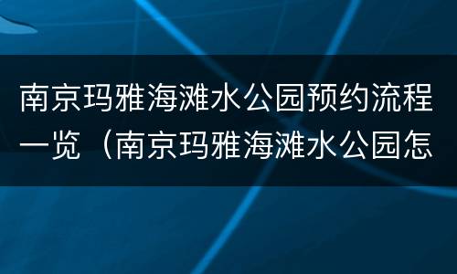 南京玛雅海滩水公园预约流程一览（南京玛雅海滩水公园怎么预约）