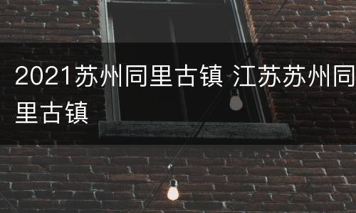2021苏州同里古镇 江苏苏州同里古镇
