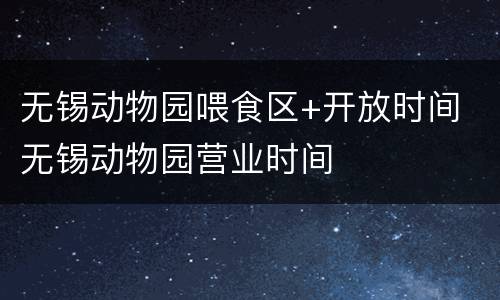 无锡动物园喂食区+开放时间 无锡动物园营业时间