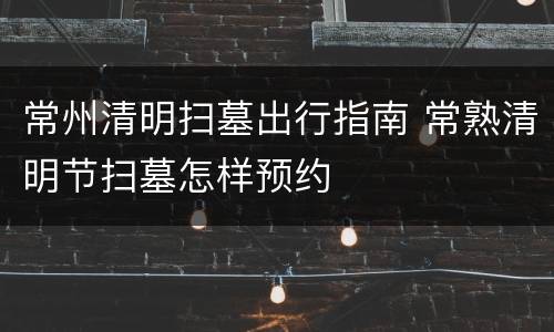 常州清明扫墓出行指南 常熟清明节扫墓怎样预约