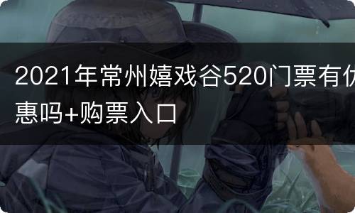 2021年常州嬉戏谷520门票有优惠吗+购票入口