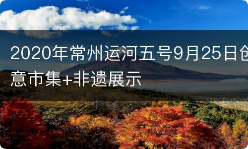 2020年常州运河五号9月25日创意市集+非遗展示