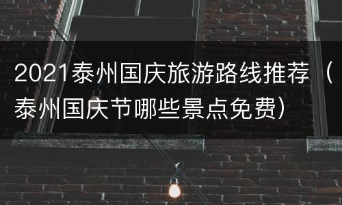 2021泰州国庆旅游路线推荐（泰州国庆节哪些景点免费）