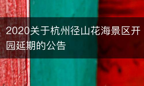 2020关于杭州径山花海景区开园延期的公告