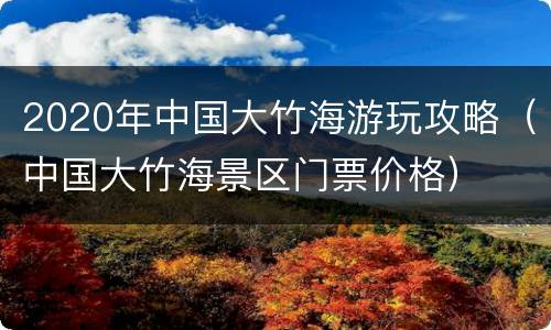 2020年中国大竹海游玩攻略（中国大竹海景区门票价格）