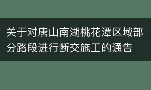 关于对唐山南湖桃花潭区域部分路段进行断交施工的通告