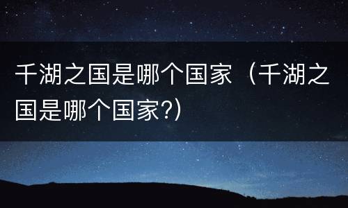 千湖之国是哪个国家（千湖之国是哪个国家?）